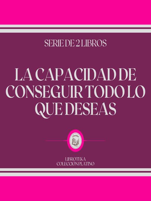 Title details for La Capacidad de Conseguir Todo lo que Deseas (Serie de 2 Libros) by LIBROTEKA - Available